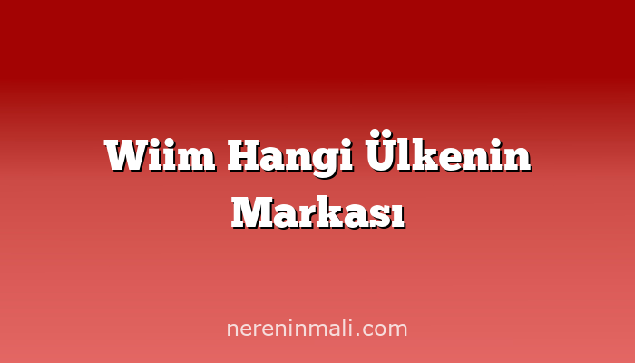 Wiim Hangi Ülkenin Markası