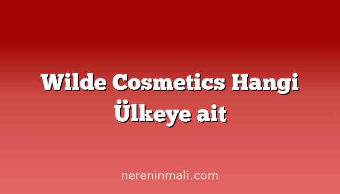 Wilde Cosmetics Hangi Ülkeye ait