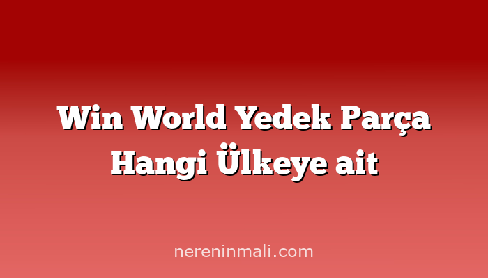 Win World Yedek Parça Hangi Ülkeye ait