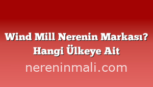 Wind Mill Nerenin Markası? Hangi Ülkeye Ait