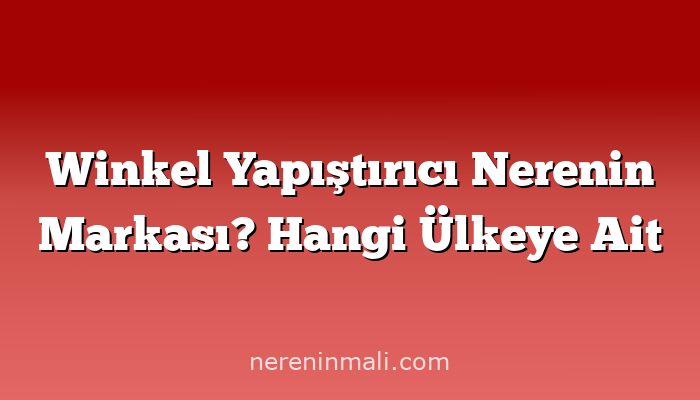 Winkel Yapıştırıcı Nerenin Markası? Hangi Ülkeye Ait