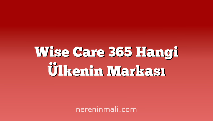 Wise Care 365 Hangi Ülkenin Markası