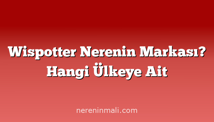 Wispotter Nerenin Markası? Hangi Ülkeye Ait