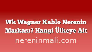 Wk Wagner Kablo Nerenin Markası? Hangi Ülkeye Ait