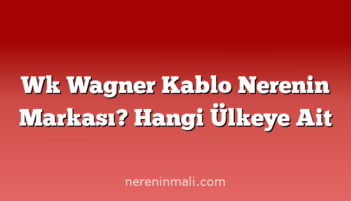 Wk Wagner Kablo Nerenin Markası? Hangi Ülkeye Ait