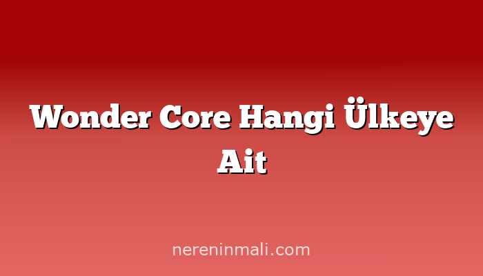 Wonder Core Hangi Ülkeye Ait