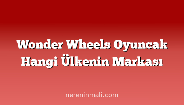 Wonder Wheels Oyuncak Hangi Ülkenin Markası