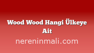 Wood Wood Hangi Ülkeye Ait