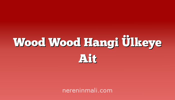 Wood Wood Hangi Ülkeye Ait