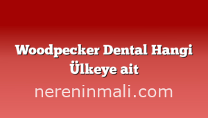 Woodpecker Dental Hangi Ülkeye ait