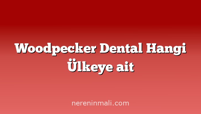 Woodpecker Dental Hangi Ülkeye ait