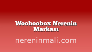 Woohoobox Nerenin Markası