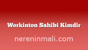 Workinton Sahibi Kimdir