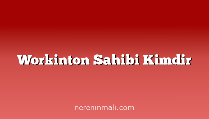 Workinton Sahibi Kimdir