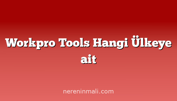 Workpro Tools Hangi Ülkeye ait