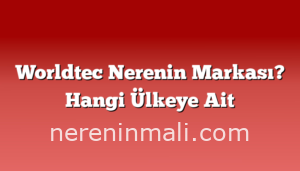 Worldtec Nerenin Markası? Hangi Ülkeye Ait