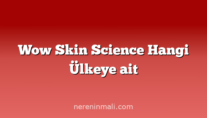 Wow Skin Science Hangi Ülkeye ait