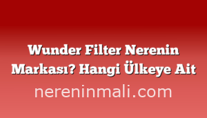 Wunder Filter Nerenin Markası? Hangi Ülkeye Ait