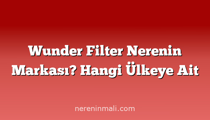 Wunder Filter Nerenin Markası? Hangi Ülkeye Ait