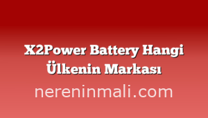 X2Power Battery Hangi Ülkenin Markası