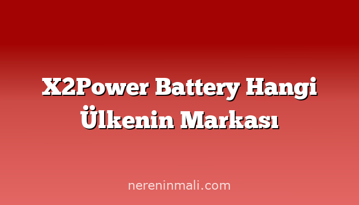 X2Power Battery Hangi Ülkenin Markası