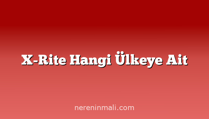 X-Rite Hangi Ülkeye Ait