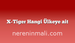 X-Tiger Hangi Ülkeye ait