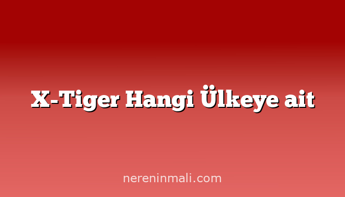 X-Tiger Hangi Ülkeye ait