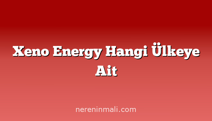 Xeno Energy Hangi Ülkeye Ait