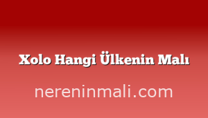 Xolo Hangi Ülkenin Malı