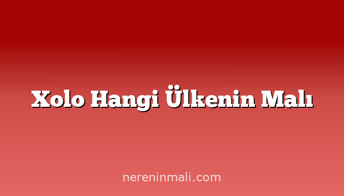 Xolo Hangi Ülkenin Malı