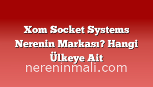 Xom Socket Systems Nerenin Markası? Hangi Ülkeye Ait