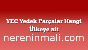 YEC Yedek Parçalar Hangi Ülkeye ait