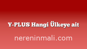 Y-PLUS Hangi Ülkeye ait