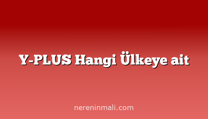 Y-PLUS Hangi Ülkeye ait