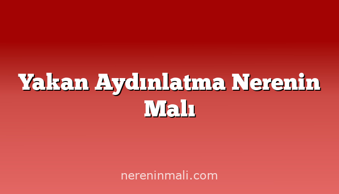 Yakan Aydınlatma Nerenin Malı