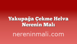 Yakupağa Çekme Helva Nerenin Malı