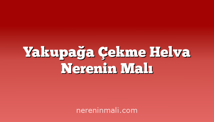 Yakupağa Çekme Helva Nerenin Malı
