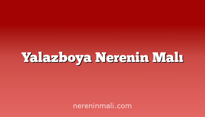 Yalazboya Nerenin Malı