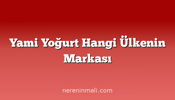 Yami Yoğurt Hangi Ülkenin Markası