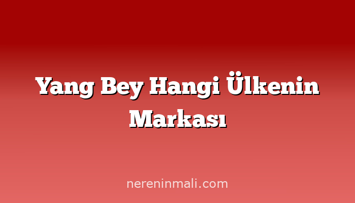 Yang Bey Hangi Ülkenin Markası