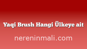 Yaqi Brush Hangi Ülkeye ait