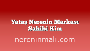 Yataş Nerenin Markası Sahibi Kim