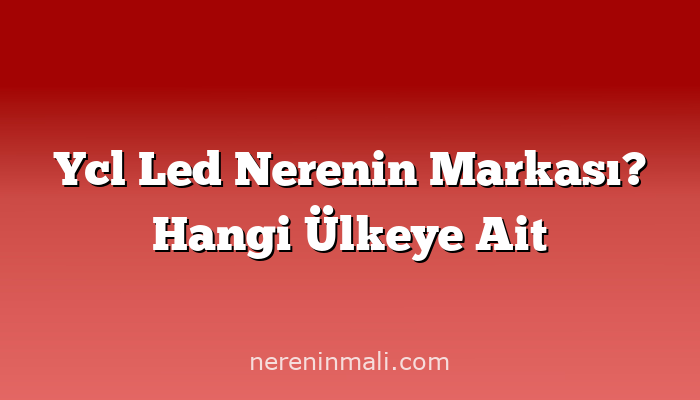 Ycl Led Nerenin Markası? Hangi Ülkeye Ait