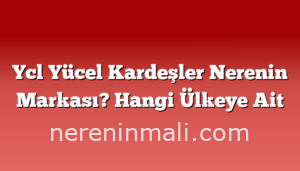 Ycl Yücel Kardeşler Nerenin Markası? Hangi Ülkeye Ait