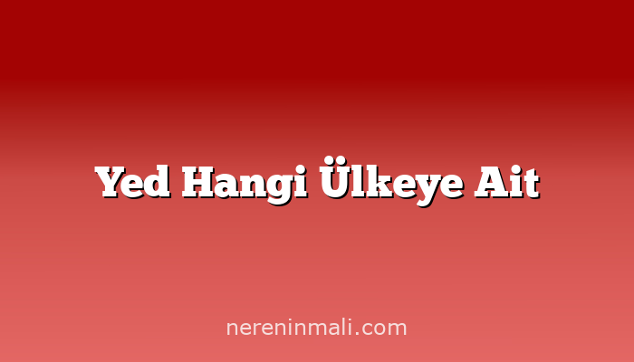 Yed Hangi Ülkeye Ait