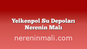 Yelkenpol Su Depoları Nerenin Malı