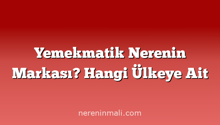 Yemekmatik Nerenin Markası? Hangi Ülkeye Ait