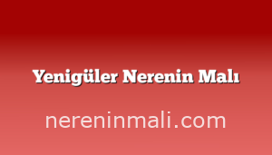 Yenigüler Nerenin Malı