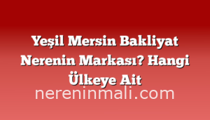 Yeşil Mersin Bakliyat Nerenin Markası? Hangi Ülkeye Ait